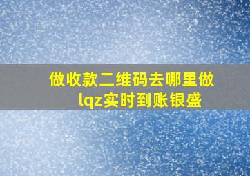 做收款二维码去哪里做 lqz实时到账银盛